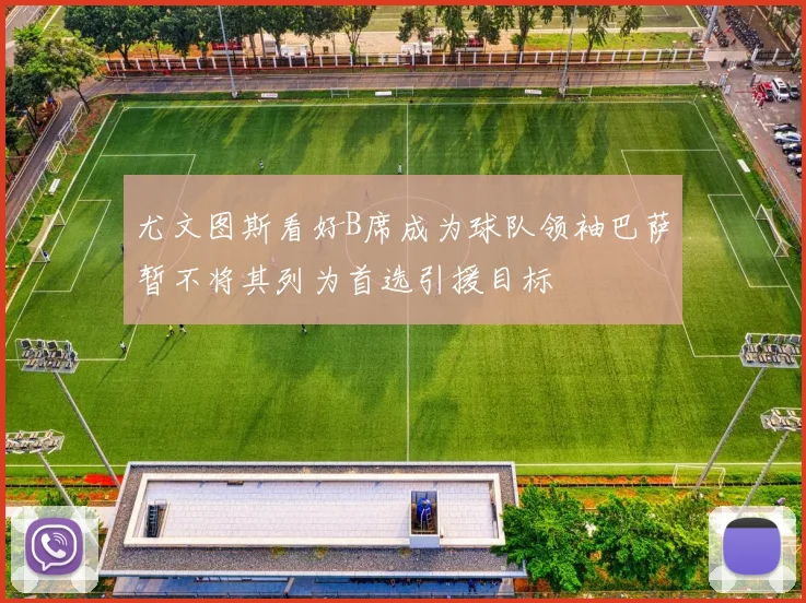 尤文图斯看好B席成为球队领袖巴萨暂不将其列为首选引援目标