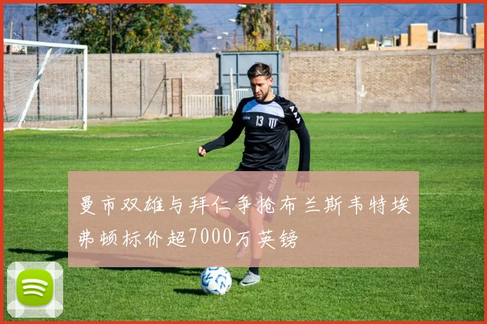 曼市双雄与拜仁争抢布兰斯韦特埃弗顿标价超7000万英镑