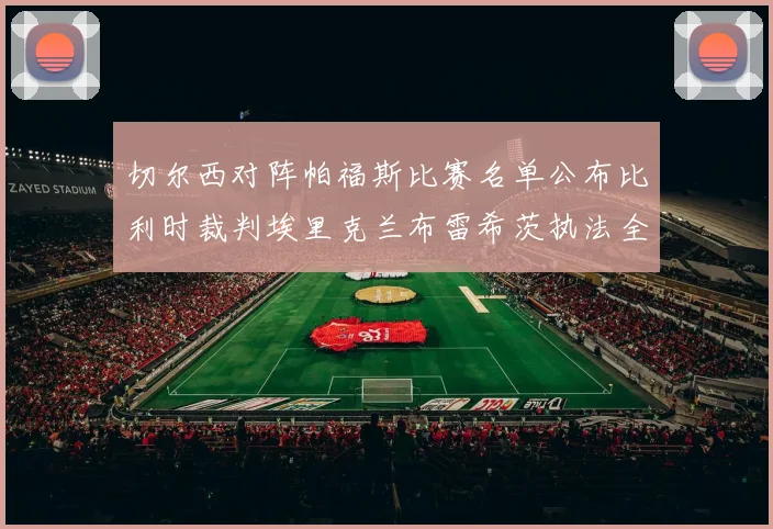 切尔西对阵帕福斯比赛名单公布比利时裁判埃里克兰布雷希茨执法全场