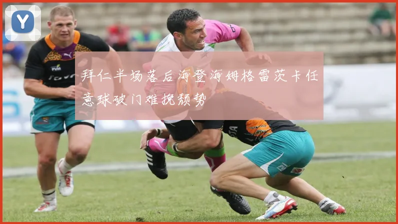 拜仁半场落后海登海姆格雷茨卡任意球破门难挽颓势