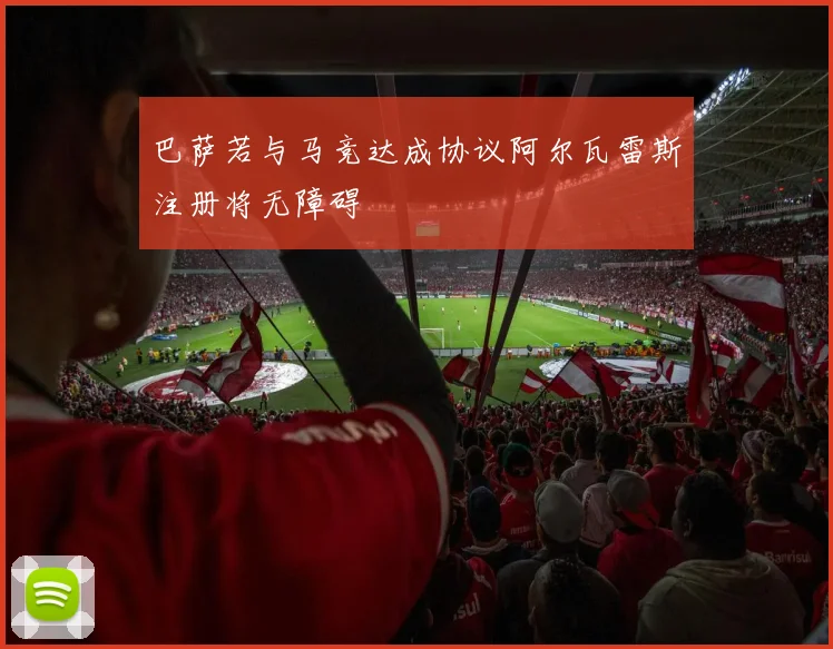 巴萨若与马竞达成协议阿尔瓦雷斯注册将无障碍