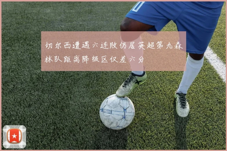 切尔西遭遇六连败仍居英超第九森林队距离降级区仅差六分
