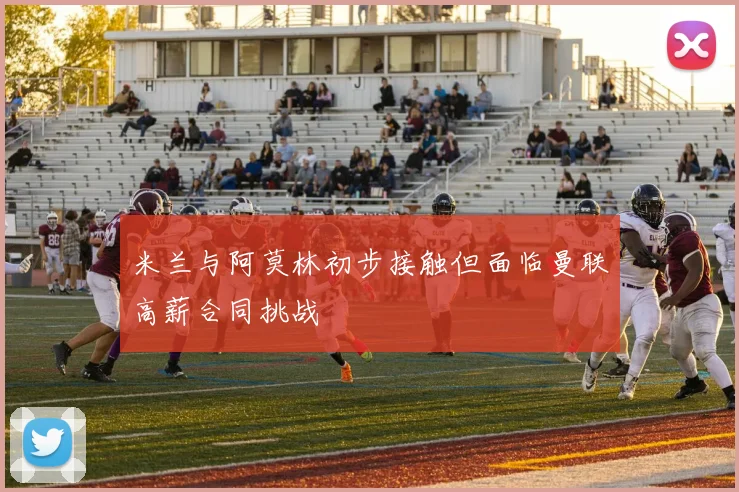 米兰与阿莫林初步接触但面临曼联高薪合同挑战